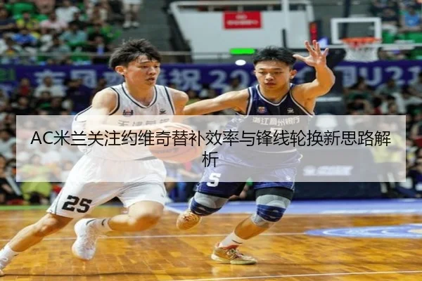 AC米兰关注约维奇替补效率与锋线轮换新思路解析