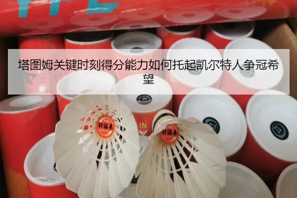 塔图姆关键时刻得分能力如何托起凯尔特人争冠希望
