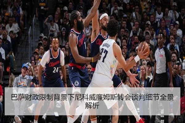 巴萨财政限制背景下尼科威廉姆斯转会谈判细节全景解析