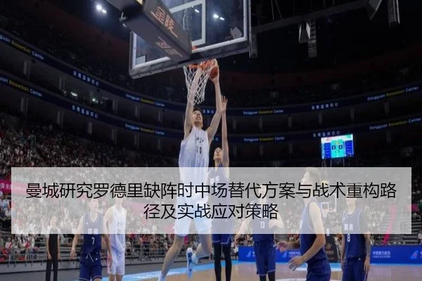 曼城研究罗德里缺阵时中场替代方案与战术重构路径及实战应对策略