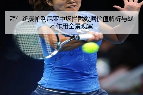 拜仁新援帕利尼亚中场拦截数据价值解析与战术作用全景观察