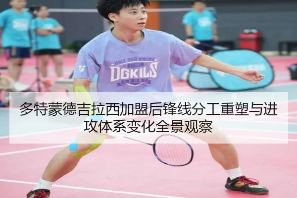 多特蒙德吉拉西加盟后锋线分工重塑与进攻体系变化全景观察