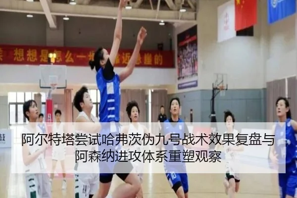 阿尔特塔尝试哈弗茨伪九号战术效果复盘与阿森纳进攻体系重塑观察