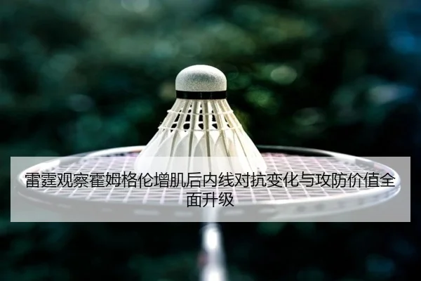 雷霆观察霍姆格伦增肌后内线对抗变化与攻防价值全面升级