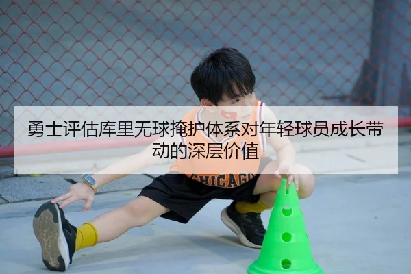 勇士评估库里无球掩护体系对年轻球员成长带动的深层价值