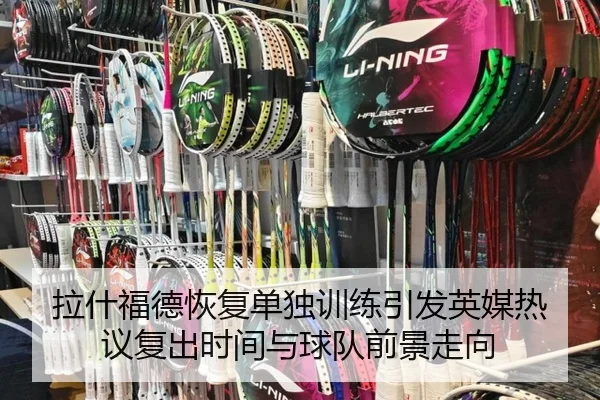 拉什福德恢复单独训练引发英媒热议复出时间与球队前景走向